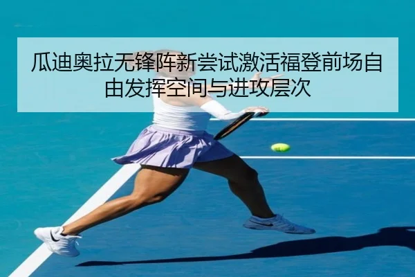 瓜迪奥拉无锋阵新尝试激活福登前场自由发挥空间与进攻层次